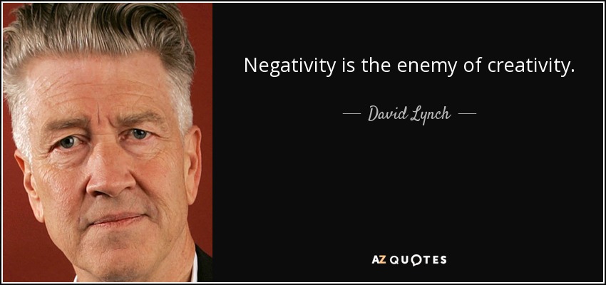 Negativity is the enemy of creativity. - David Lynch