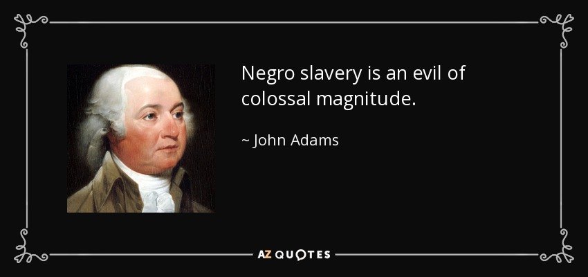 Negro slavery is an evil of colossal magnitude. - John Adams