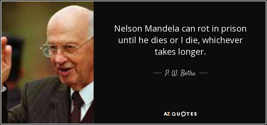 Nelson Mandela can rot in prison until he dies or I die, whichever takes longer. - P. W. Botha