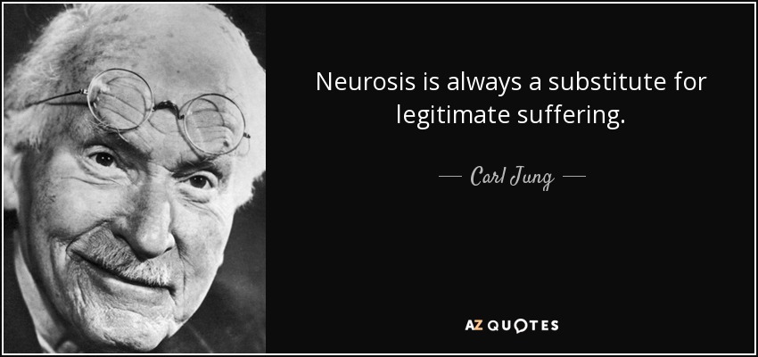 Neurosis is always a substitute for legitimate suffering. - Carl Jung