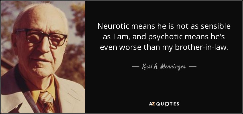 Neurotic means he is not as sensible as I am, and psychotic means he's even worse than my brother-in-law. - Karl A. Menninger
