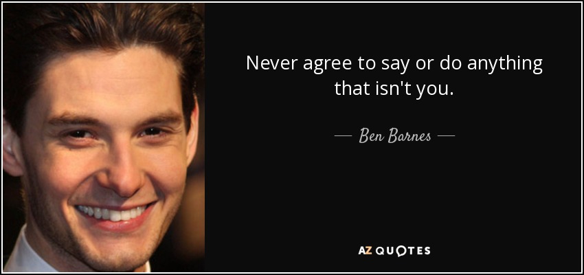 Never agree to say or do anything that isn't you. - Ben Barnes
