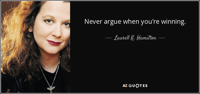 Never argue when you're winning. - Laurell K. Hamilton