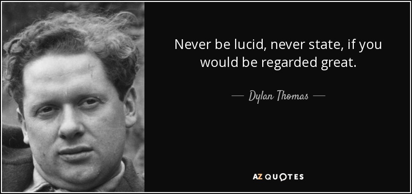 Never be lucid, never state, if you would be regarded great. - Dylan Thomas