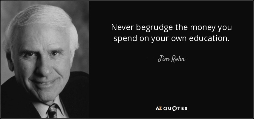 Never begrudge the money you spend on your own education. - Jim Rohn
