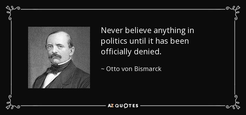 Never believe anything in politics until it has been officially denied. - Otto von Bismarck