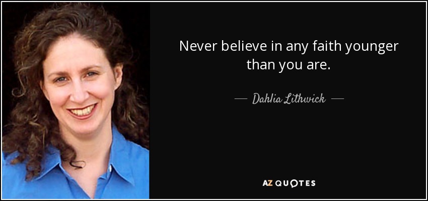 Never believe in any faith younger than you are. - Dahlia Lithwick