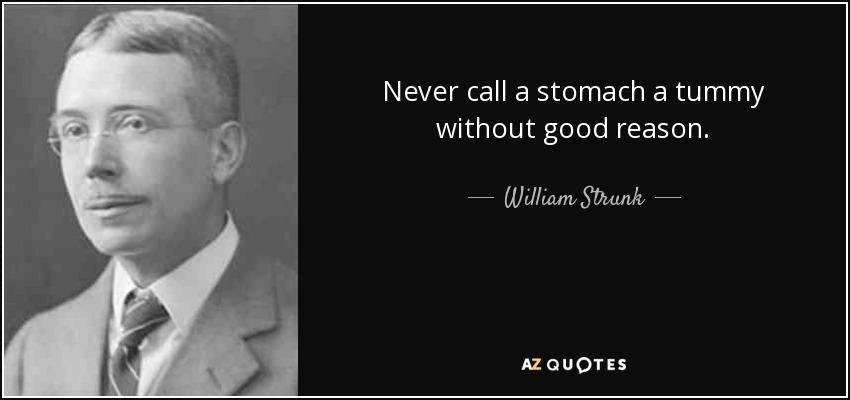 Never call a stomach a tummy without good reason. - William Strunk, Jr.