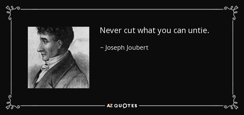 Never cut what you can untie. - Joseph Joubert