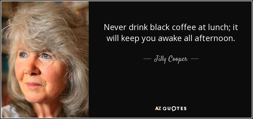 Never drink black coffee at lunch; it will keep you awake all afternoon. - Jilly Cooper