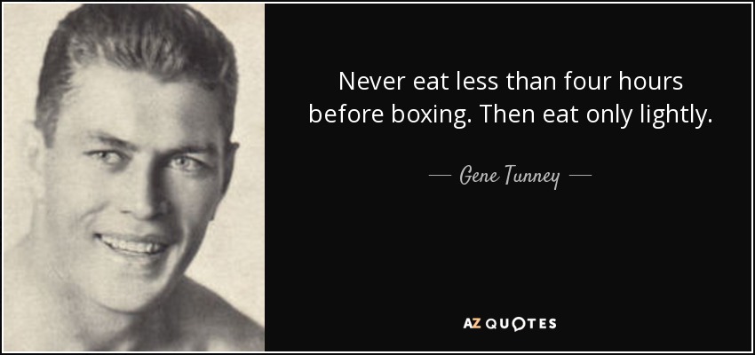 Never eat less than four hours before boxing. Then eat only lightly. - Gene Tunney