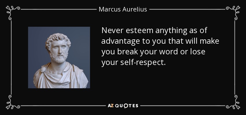 Never esteem anything as of advantage to you that will make you break your word or lose your self-respect. - Marcus Aurelius