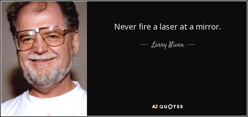 Never fire a laser at a mirror. - Larry Niven