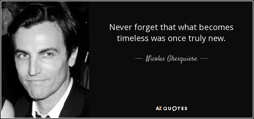 Never forget that what becomes timeless was once truly new. - Nicolas Ghesquiere
