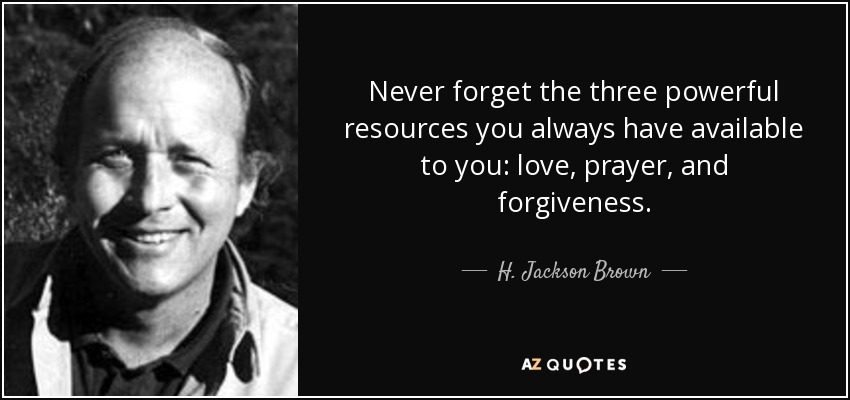 Never forget the three powerful resources you always have available to you: love, prayer, and forgiveness. - H. Jackson Brown, Jr.