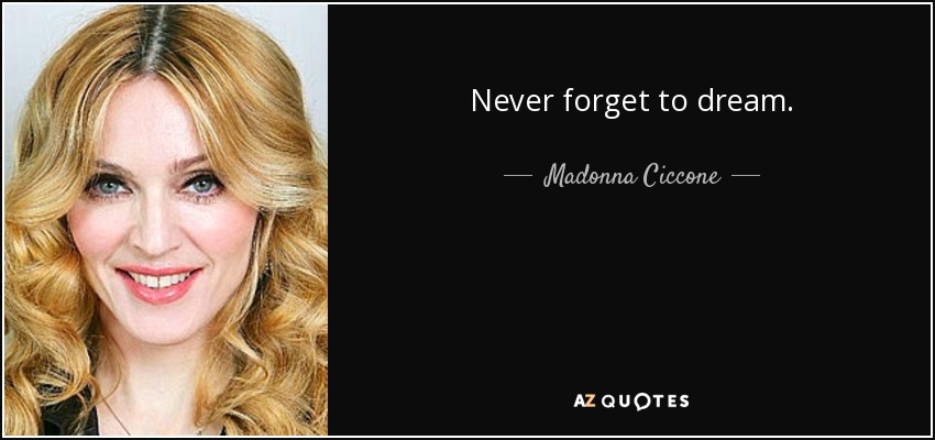 Never forget to dream. - Madonna Ciccone