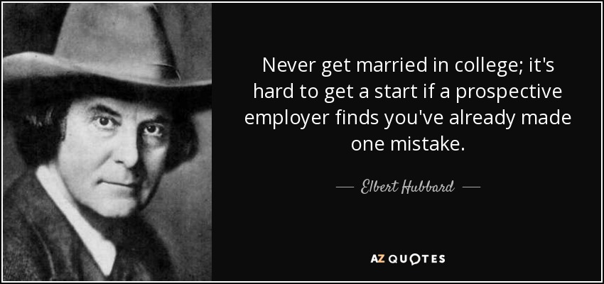 Never get married in college; it's hard to get a start if a prospective employer finds you've already made one mistake. - Elbert Hubbard