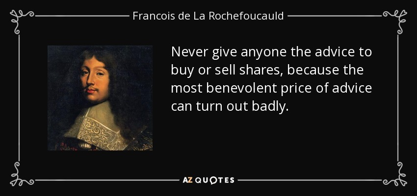 Never give anyone the advice to buy or sell shares, because the most benevolent price of advice can turn out badly. - Francois de La Rochefoucauld