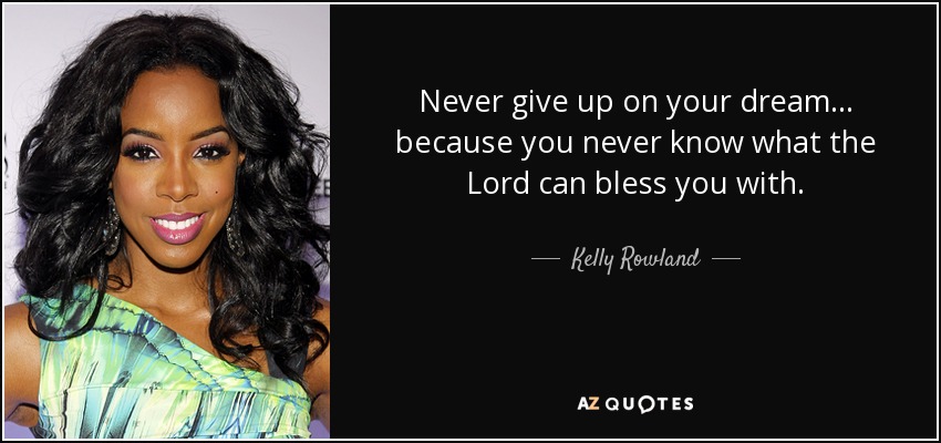 Never give up on your dream... because you never know what the Lord can bless you with. - Kelly Rowland