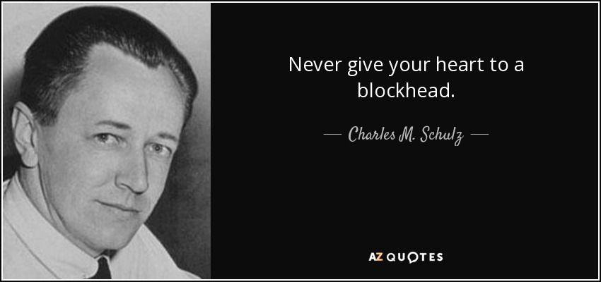 Never give your heart to a blockhead. - Charles M. Schulz
