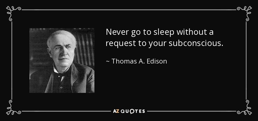 Never go to sleep without a request to your subconscious. - Thomas A. Edison