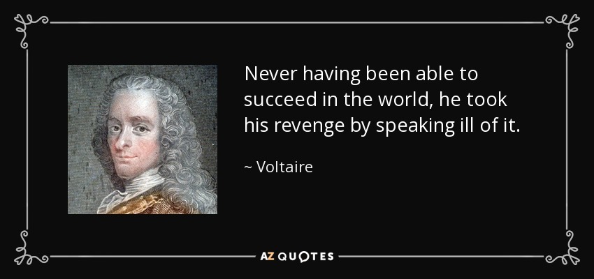 Never having been able to succeed in the world, he took his revenge by speaking ill of it. - Voltaire