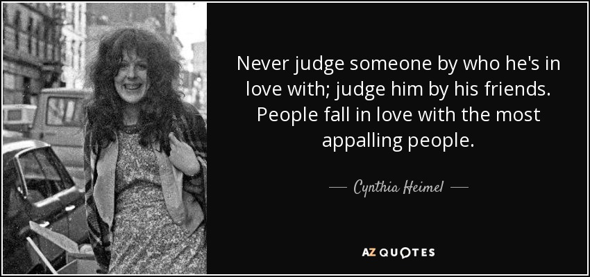 Never judge someone by who he's in love with; judge him by his friends. People fall in love with the most appalling people. - Cynthia Heimel