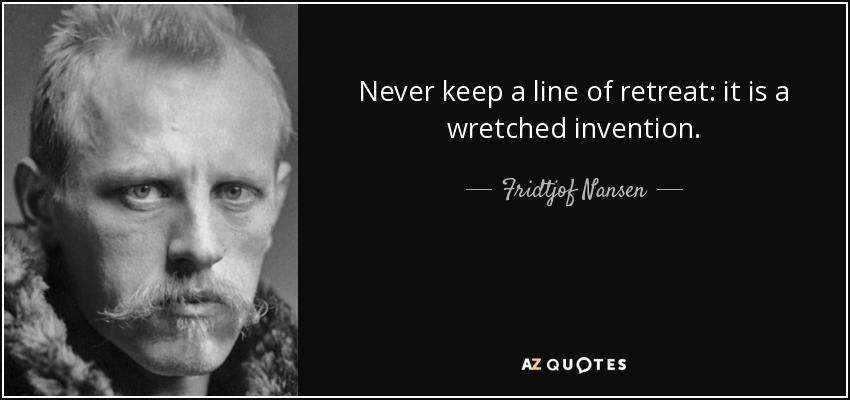Never keep a line of retreat: it is a wretched invention. - Fridtjof Nansen