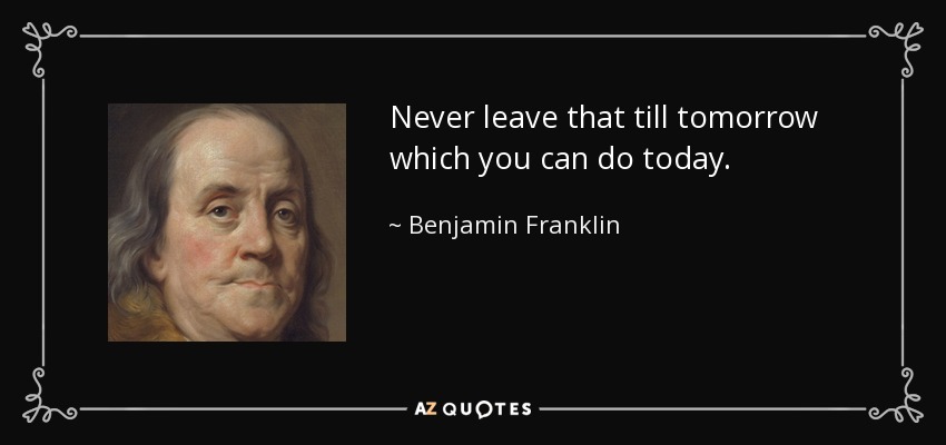 Benjamin Franklin quote: Never leave that till tomorrow which you can