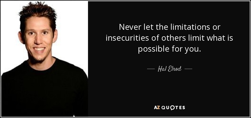 Never let the limitations or insecurities of others limit what is possible for you. - Hal Elrod