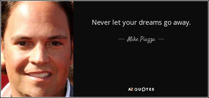 Never let your dreams go away. - Mike Piazza