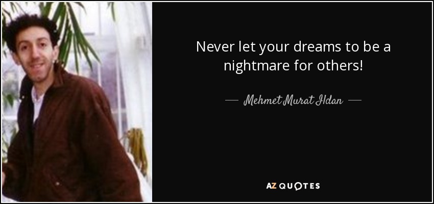 Never let your dreams to be a nightmare for others! - Mehmet Murat Ildan