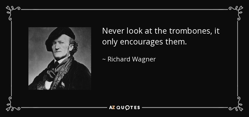 Never look at the trombones, it only encourages them. - Richard Wagner
