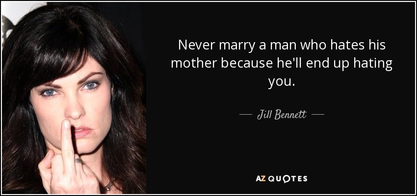 Never marry a man who hates his mother because he'll end up hating you. - Jill Bennett