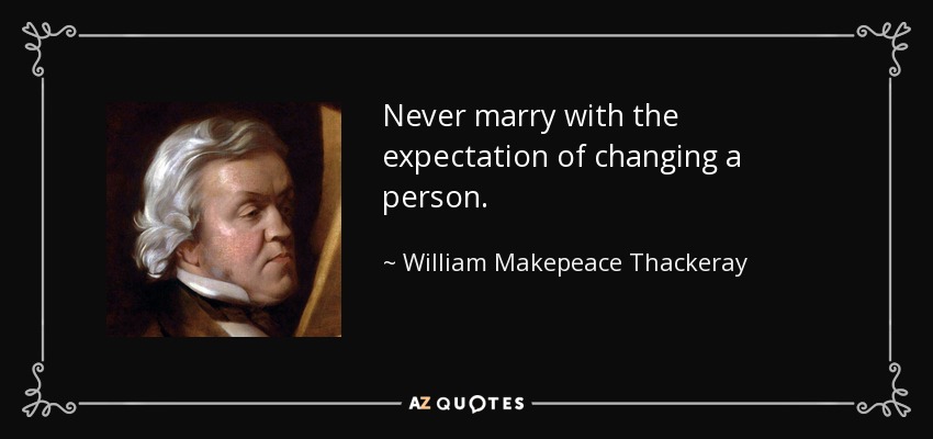 Never marry with the expectation of changing a person. - William Makepeace Thackeray