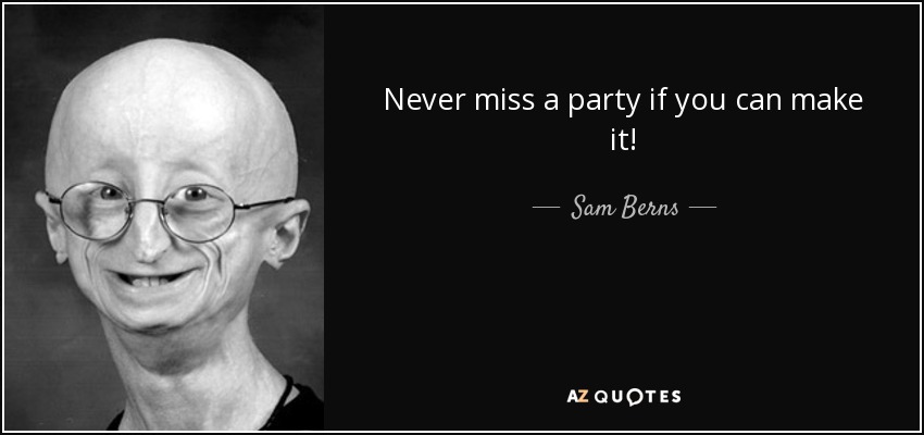 Never miss a party if you can make it! - Sam Berns