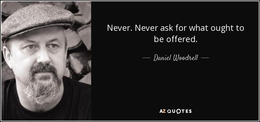 Never. Never ask for what ought to be offered. - Daniel Woodrell