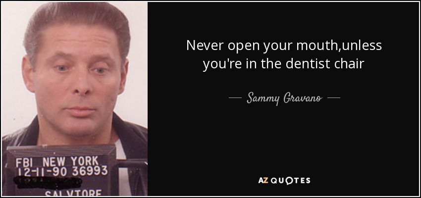Never open your mouth,unless you're in the dentist chair - Sammy Gravano