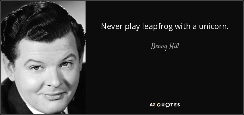 Benny Hill Quote: Never Play Leapfrog With A Unicorn.