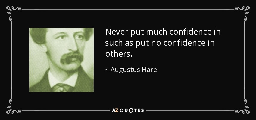 Never put much confidence in such as put no confidence in others. - Augustus Hare