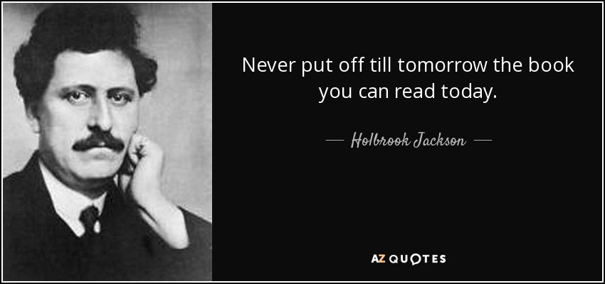 Never put off till tomorrow the book you can read today. - Holbrook Jackson