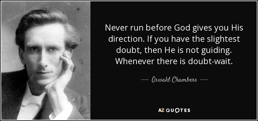 Never run before God gives you His direction. If you have the slightest doubt, then He is not guiding. Whenever there is doubt-wait. - Oswald Chambers