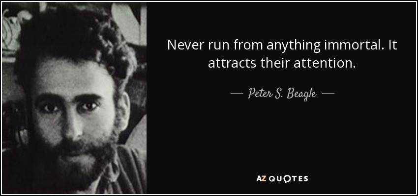 Never run from anything immortal. It attracts their attention. - Peter S. Beagle