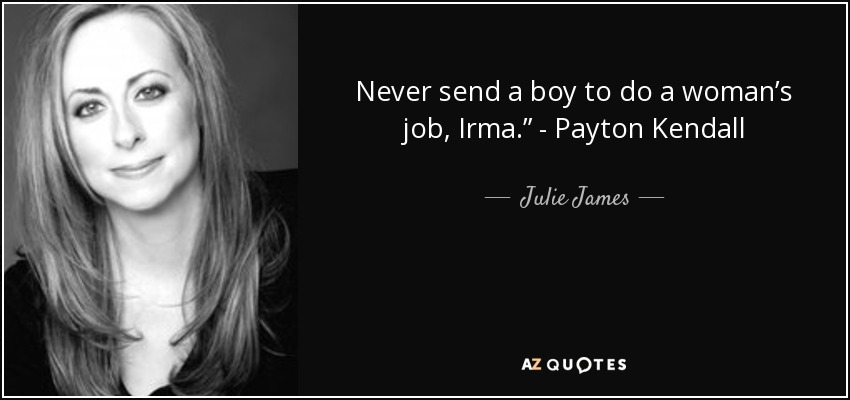 Never send a boy to do a woman’s job, Irma.” - Payton Kendall - Julie James