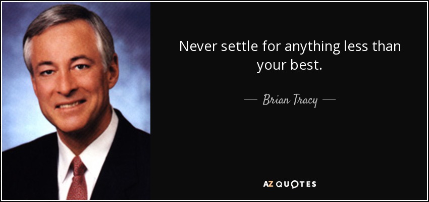 Never settle for anything less than your best. - Brian Tracy