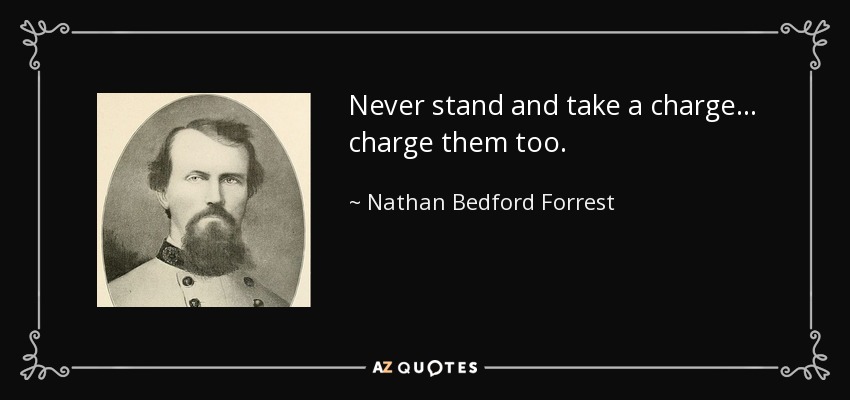 Nathan Bedford Forrest quote: Never stand and take a charge... charge