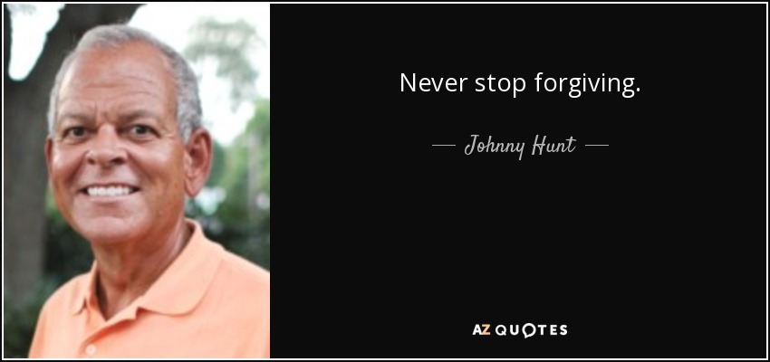 Never stop forgiving. - Johnny Hunt