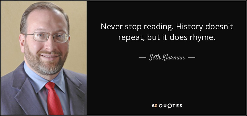 Never stop reading. History doesn't repeat, but it does rhyme. - Seth Klarman