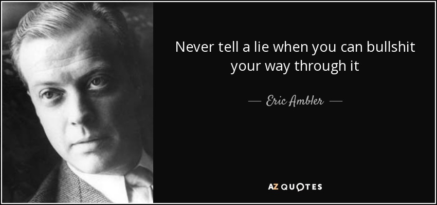 Never tell a lie when you can bullshit your way through it - Eric Ambler