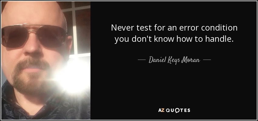 Never test for an error condition you don't know how to handle. - Daniel Keys Moran